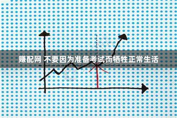 赚配网 不要因为准备考试而牺牲正常生活