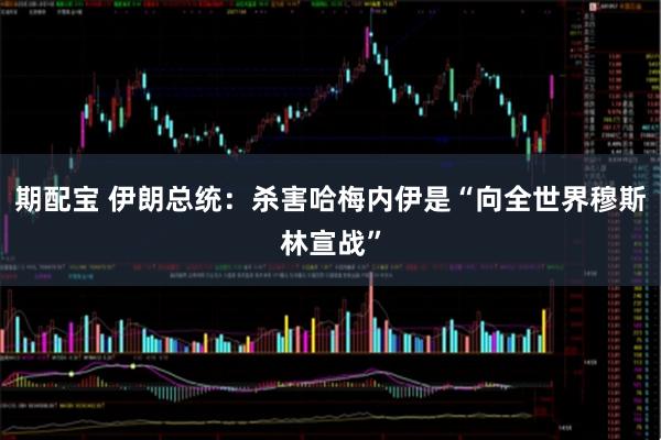 期配宝 伊朗总统：杀害哈梅内伊是“向全世界穆斯林宣战”