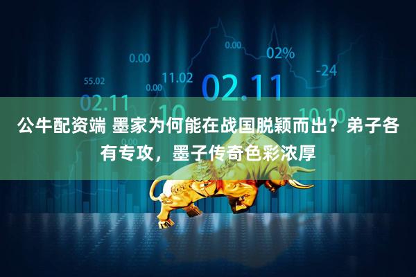 公牛配资端 墨家为何能在战国脱颖而出？弟子各有专攻，墨子传奇色彩浓厚