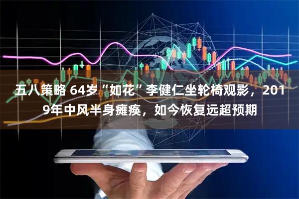 五八策略 64岁“如花”李健仁坐轮椅观影，2019年中风半身瘫痪，如今恢复远超预期