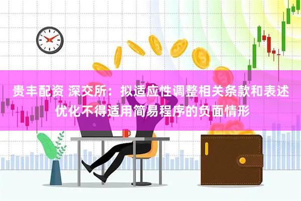 贵丰配资 深交所：拟适应性调整相关条款和表述 优化不得适用简易程序的负面情形