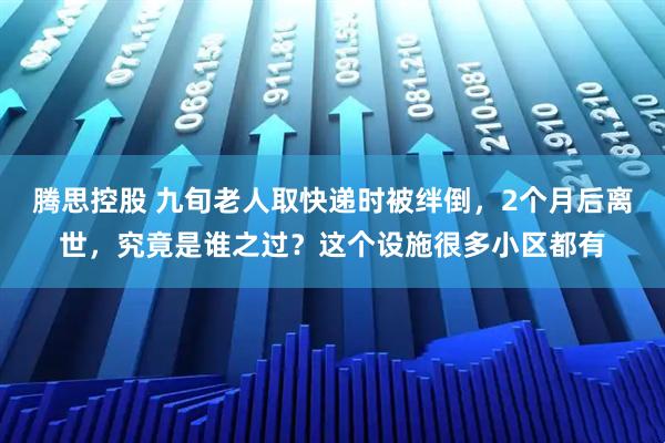 腾思控股 九旬老人取快递时被绊倒，2个月后离世，究竟是谁之过？这个设施很多小区都有