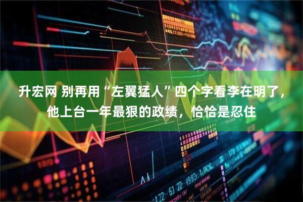 升宏网 别再用“左翼猛人”四个字看李在明了，他上台一年最狠的政绩，恰恰是忍住