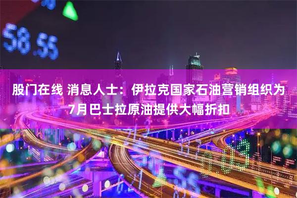 股门在线 消息人士：伊拉克国家石油营销组织为7月巴士拉原油提供大幅折扣