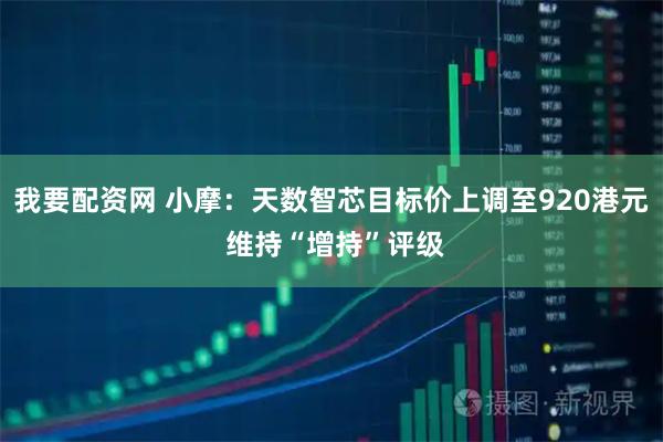 我要配资网 小摩：天数智芯目标价上调至920港元 维持“增持”评级