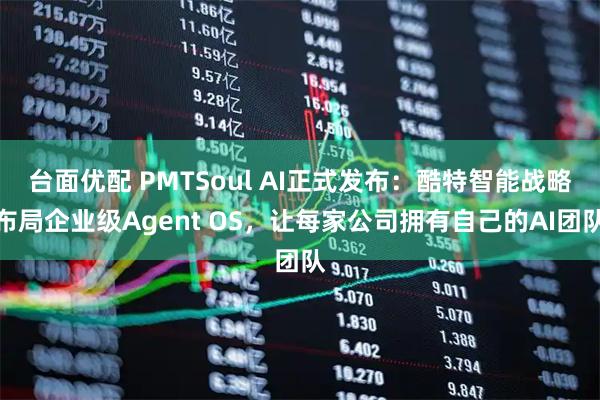 台面优配 PMTSoul AI正式发布：酷特智能战略布局企业级Agent OS，让每家公司拥有自己的AI团队