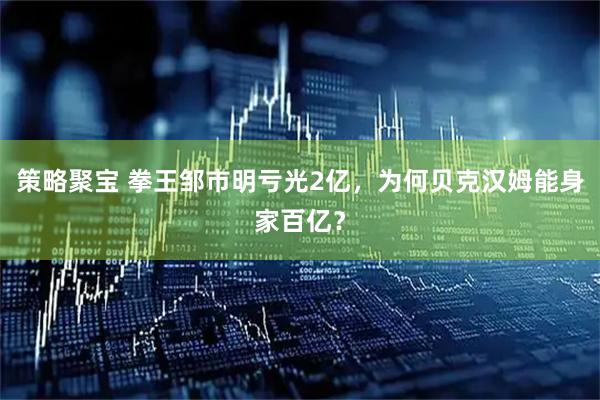 策略聚宝 拳王邹市明亏光2亿，为何贝克汉姆能身家百亿？
