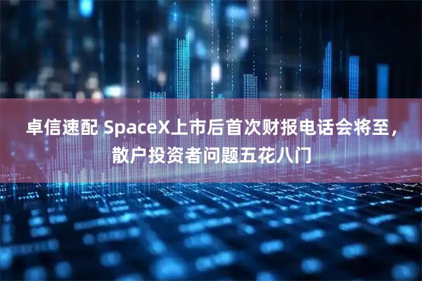 卓信速配 SpaceX上市后首次财报电话会将至，散户投资者问题五花八门